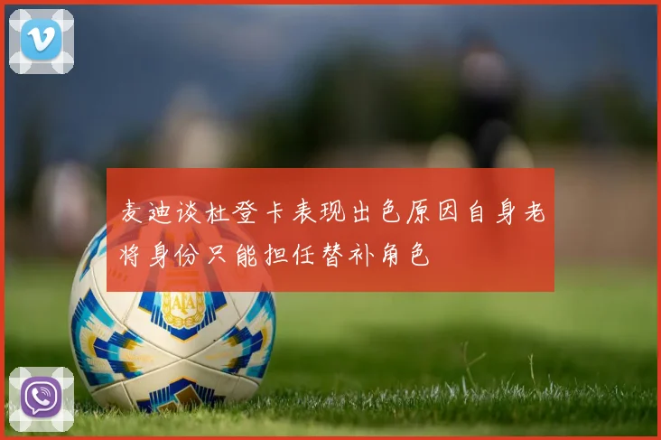 麦迪谈杜登卡表现出色原因自身老将身份只能担任替补角色