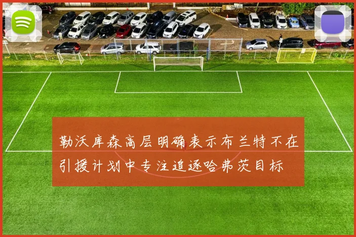 勒沃库森高层明确表示布兰特不在引援计划中专注追逐哈弗茨目标