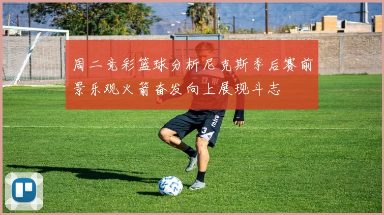 周二竞彩篮球分析尼克斯季后赛前景乐观火箭奋发向上展现斗志
