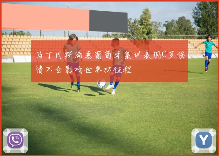 马丁内斯满意葡萄牙集训表现C罗伤情不会影响世界杯征程