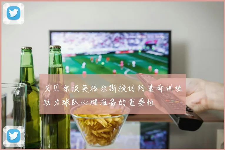 戈贝尔谈英格尔斯模仿约基奇训练助力球队心理准备的重要性