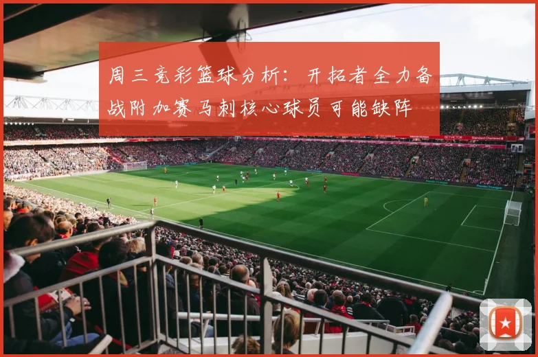 周三竞彩篮球分析：开拓者全力备战附加赛马刺核心球员可能缺阵