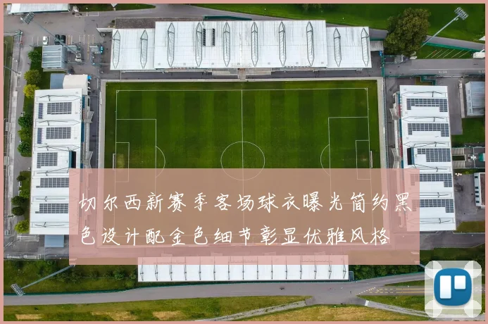 切尔西新赛季客场球衣曝光简约黑色设计配金色细节彰显优雅风格