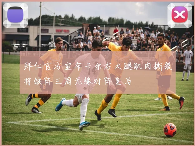 拜仁官方宣布卡尔右大腿肌肉撕裂将缺阵三周无缘对阵皇马