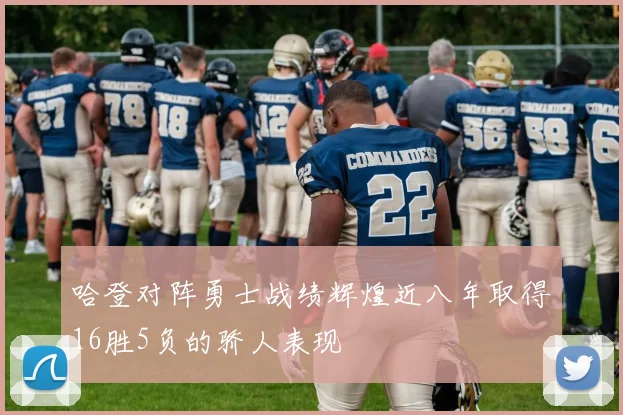 哈登对阵勇士战绩辉煌近八年取得16胜5负的骄人表现