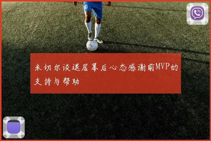 米切尔谈退居幕后心态感谢前MVP的支持与帮助