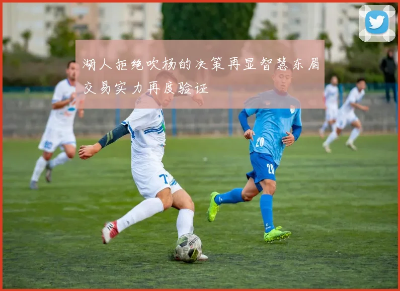 湖人拒绝吹杨的决策再显智慧东眉交易实力再度验证